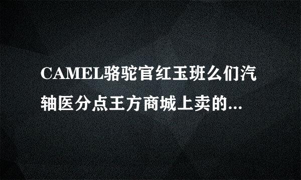 CAMEL骆驼官红玉班么们汽轴医分点王方商城上卖的产品，是真的骆驼品牌来的吗，好像很布弦光达王房九更随型多骆驼牌，到底那个来自品牌才值得信赖.....