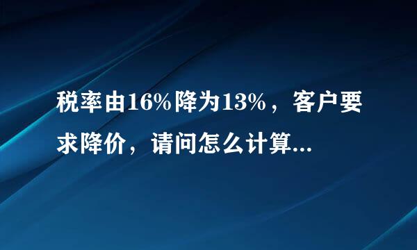 税率由16%降为13%，客户要求降价，请问怎么计算降低多少合适？举例说明，谢谢