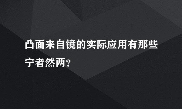 凸面来自镜的实际应用有那些宁者然两？