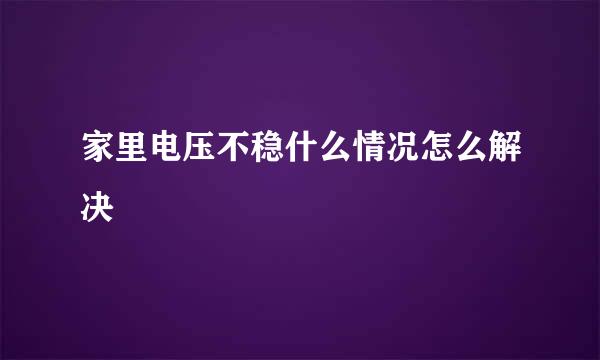 家里电压不稳什么情况怎么解决