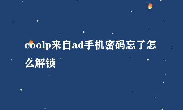 coolp来自ad手机密码忘了怎么解锁