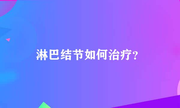 淋巴结节如何治疗？