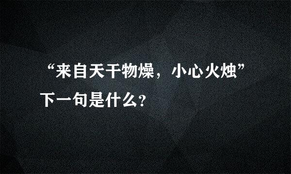 “来自天干物燥，小心火烛”下一句是什么？