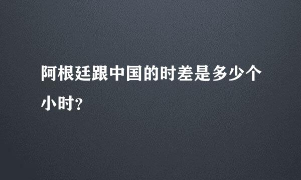 阿根廷跟中国的时差是多少个小时？