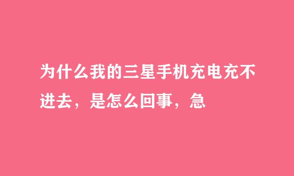 为什么我的三星手机充电充不进去，是怎么回事，急