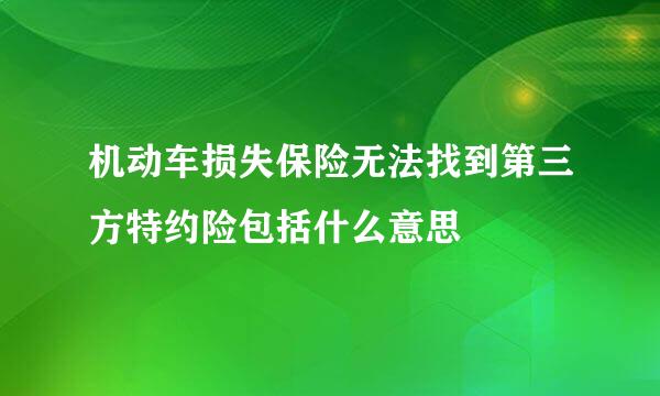 机动车损失保险无法找到第三方特约险包括什么意思