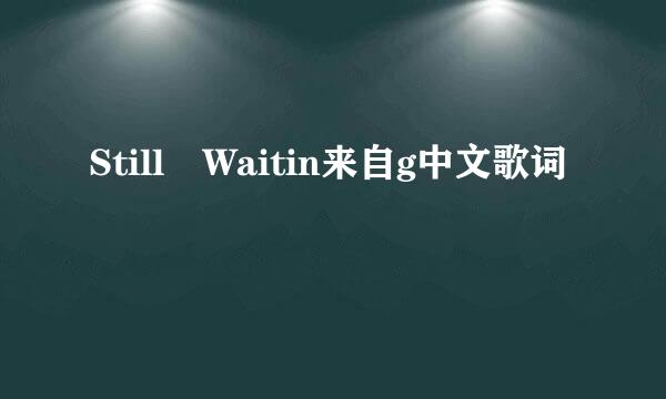 Still Waitin来自g中文歌词