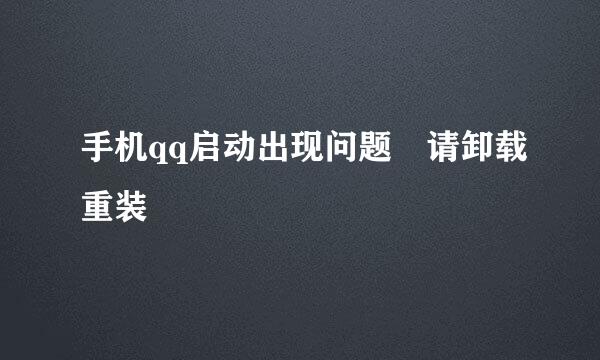 手机qq启动出现问题 请卸载重装