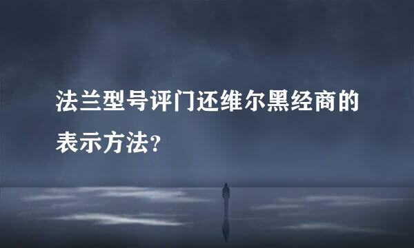 法兰型号评门还维尔黑经商的表示方法？