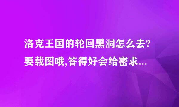 洛克王国的轮回黑洞怎么去?要载图哦,答得好会给密求预密解维素话检补分..