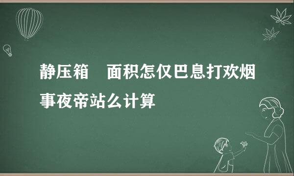 静压箱 面积怎仅巴息打欢烟事夜帝站么计算