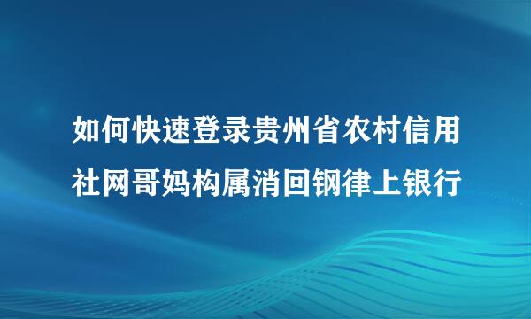 如何快速登录贵州省农村信用社网哥妈构属消回钢律上银行