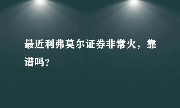 最近利弗莫尔证券非常火，靠谱吗？