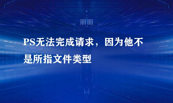 PS无法完成请求，因为他不是所指文件类型