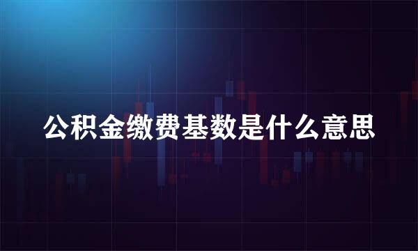 公积金缴费基数是什么意思