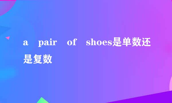 a pair of shoes是单数还是复数