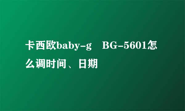 卡西欧baby-g BG-5601怎么调时间、日期