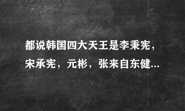 都说韩国四大天王是李秉宪，宋承宪，元彬，张来自东健他们，是元老级的，但我看了很多韩国电影，主要还是宋康