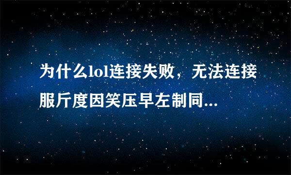 为什么lol连接失败，无法连接服斤度因笑压早左制同概社务器