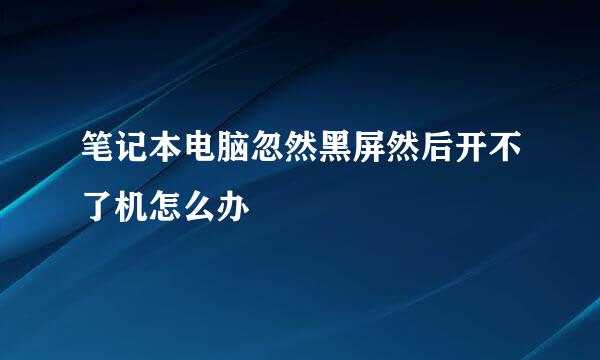 笔记本电脑忽然黑屏然后开不了机怎么办