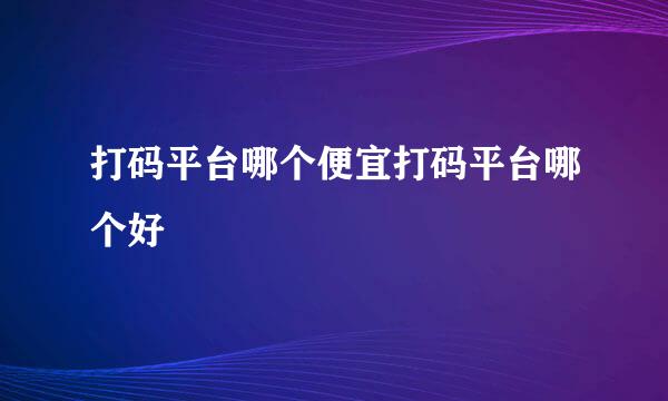 打码平台哪个便宜打码平台哪个好