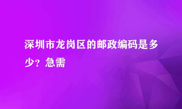 深圳市龙岗区的邮政编码是多少？急需