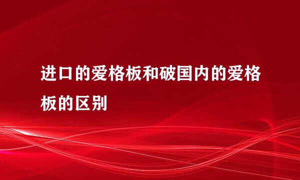 进口的爱格板和破国内的爱格板的区别