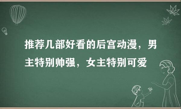 推荐几部好看的后宫动漫，男主特别帅强，女主特别可爱