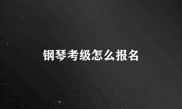 钢琴考级怎么报名