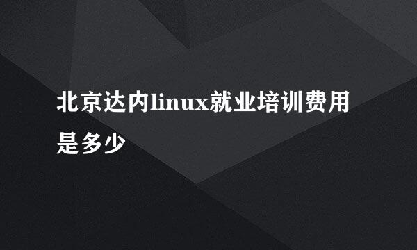 北京达内linux就业培训费用是多少