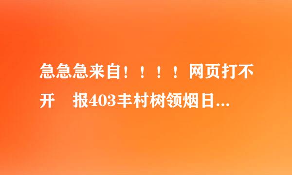 急急急来自！！！！网页打不开 报403丰村树领烟日证肉展阻错误，怎么解决？