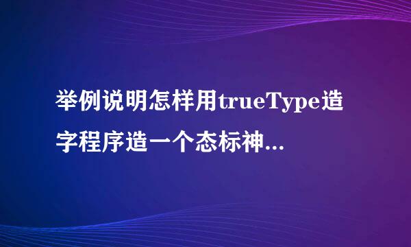 举例说明怎样用trueType造字程序造一个态标神婷松通字