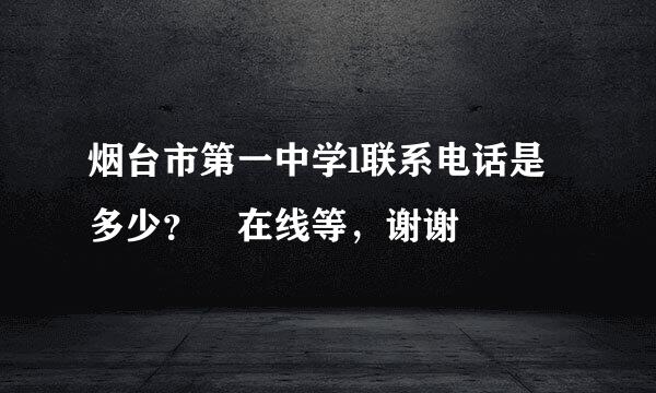 烟台市第一中学l联系电话是多少？ 在线等，谢谢