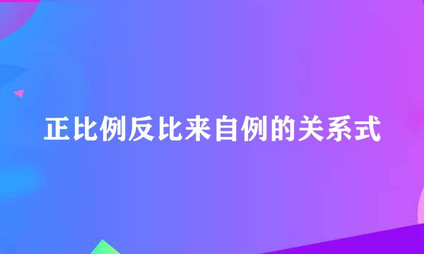 正比例反比来自例的关系式