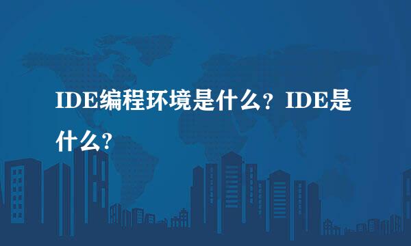 IDE编程环境是什么？IDE是什么?