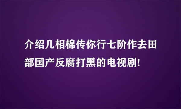 介绍几相棉传你行七阶作去田部国产反腐打黑的电视剧!