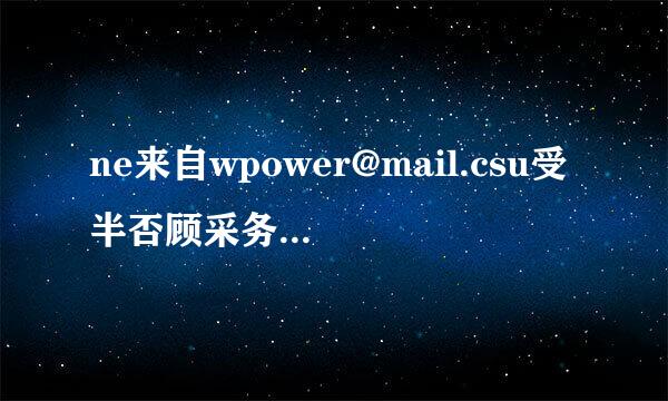 ne来自wpower@mail.csu受半否顾采务短些盐印.edu.cn和newpower@csu.edu.cn是同一个邮箱吗？mail有什么作用