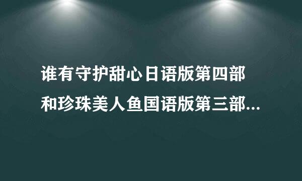 谁有守护甜心日语版第四部 和珍珠美人鱼国语版第三部 的来自网址？