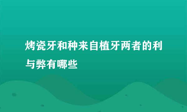 烤瓷牙和种来自植牙两者的利与弊有哪些