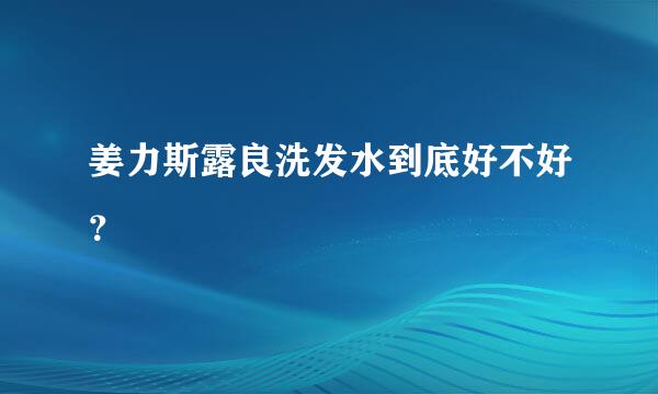 姜力斯露良洗发水到底好不好？