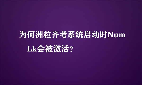 为何洲粒齐考系统启动时Num Lk会被激活？