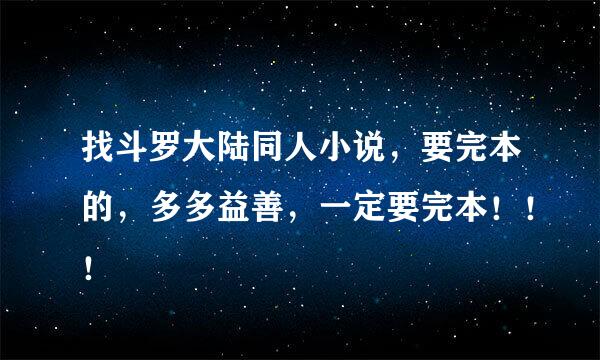 找斗罗大陆同人小说，要完本的，多多益善，一定要完本！！！