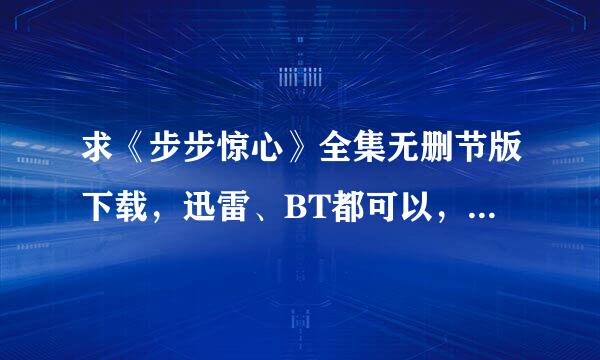 求《步步惊心》全集无删节版下载，迅雷、BT都可以，邮箱164582986@qq.com