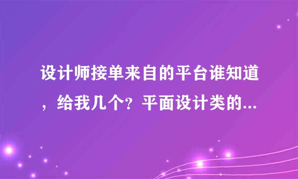 设计师接单来自的平台谁知道，给我几个？平面设计类的。先谢谢了