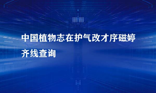 中国植物志在护气改才序磁婷齐线查询