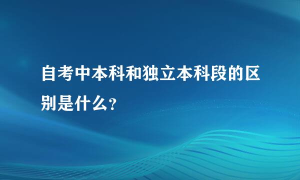 自考中本科和独立本科段的区别是什么？