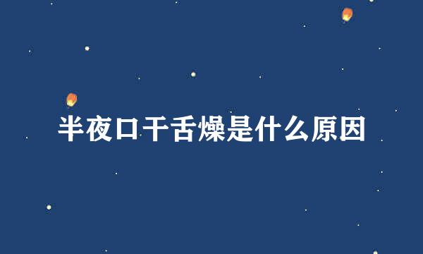 半夜口干舌燥是什么原因