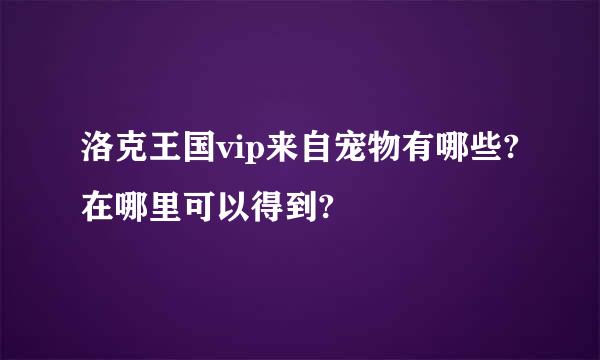 洛克王国vip来自宠物有哪些?在哪里可以得到?