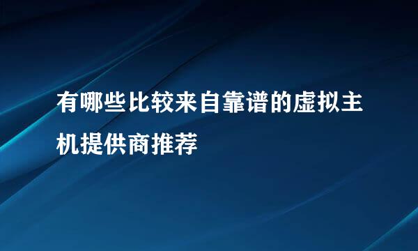 有哪些比较来自靠谱的虚拟主机提供商推荐