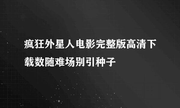 疯狂外星人电影完整版高清下载数随难场别引种子